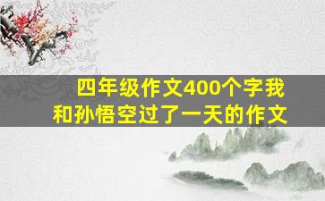 四年级作文400个字我和孙悟空过了一天的作文