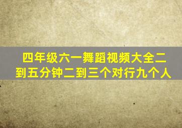 四年级六一舞蹈视频大全二到五分钟二到三个对行九个人