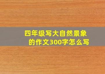 四年级写大自然景象的作文300字怎么写