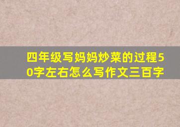 四年级写妈妈炒菜的过程50字左右怎么写作文三百字