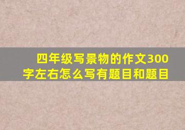 四年级写景物的作文300字左右怎么写有题目和题目