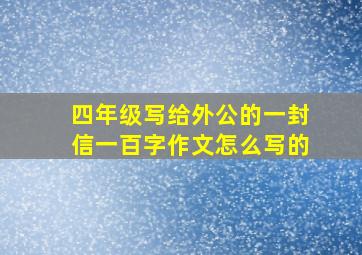 四年级写给外公的一封信一百字作文怎么写的