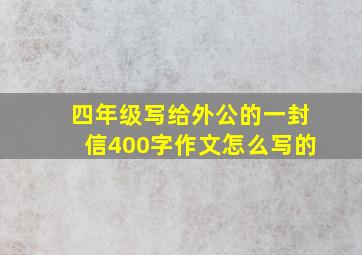 四年级写给外公的一封信400字作文怎么写的