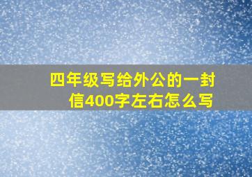 四年级写给外公的一封信400字左右怎么写