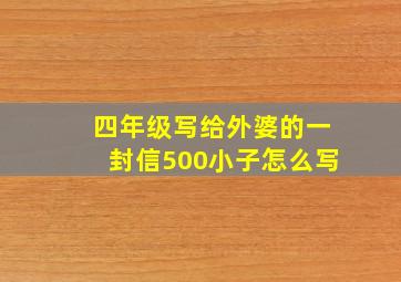 四年级写给外婆的一封信500小子怎么写