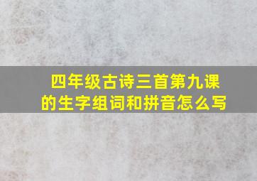 四年级古诗三首第九课的生字组词和拼音怎么写