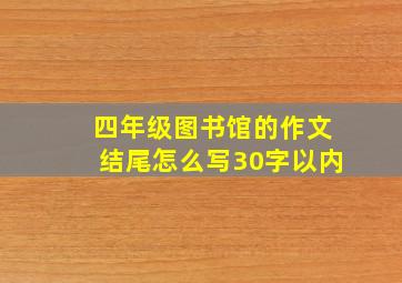 四年级图书馆的作文结尾怎么写30字以内