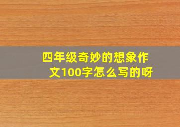 四年级奇妙的想象作文100字怎么写的呀