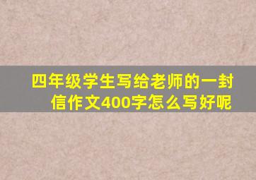 四年级学生写给老师的一封信作文400字怎么写好呢