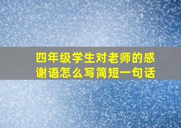 四年级学生对老师的感谢语怎么写简短一句话