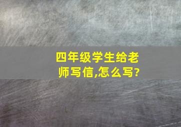 四年级学生给老师写信,怎么写?