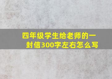 四年级学生给老师的一封信300字左右怎么写