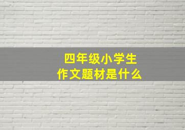 四年级小学生作文题材是什么