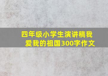 四年级小学生演讲稿我爱我的祖国300字作文