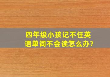 四年级小孩记不住英语单词不会读怎么办?