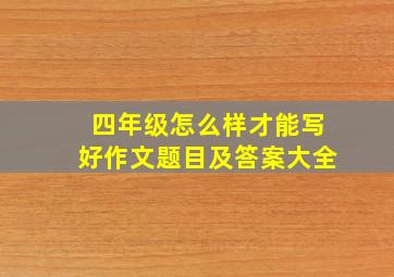 四年级怎么样才能写好作文题目及答案大全