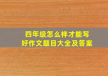 四年级怎么样才能写好作文题目大全及答案