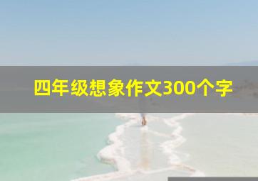 四年级想象作文300个字