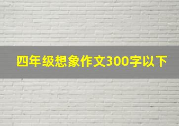 四年级想象作文300字以下