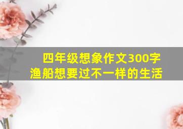 四年级想象作文300字 渔船想要过不一样的生活