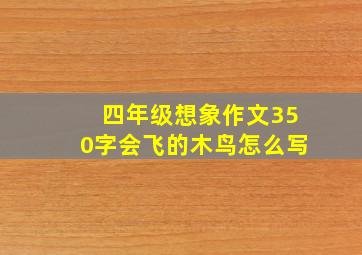 四年级想象作文350字会飞的木鸟怎么写