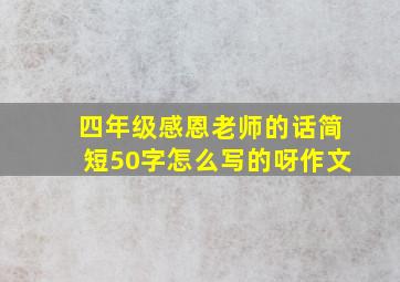 四年级感恩老师的话简短50字怎么写的呀作文