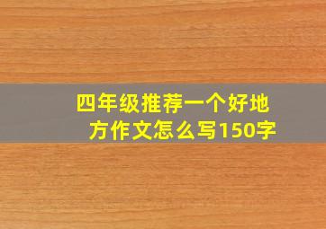 四年级推荐一个好地方作文怎么写150字