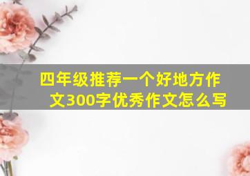 四年级推荐一个好地方作文300字优秀作文怎么写