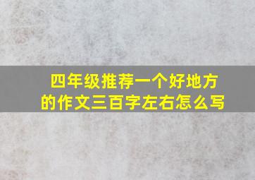 四年级推荐一个好地方的作文三百字左右怎么写