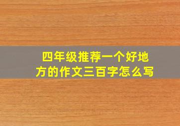 四年级推荐一个好地方的作文三百字怎么写