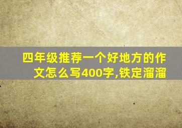 四年级推荐一个好地方的作文怎么写400字,铁定溜溜