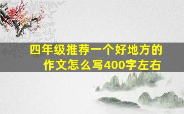 四年级推荐一个好地方的作文怎么写400字左右