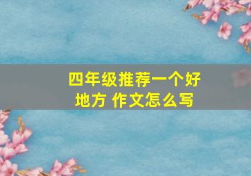 四年级推荐一个好地方 作文怎么写