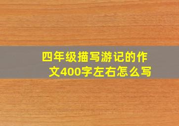 四年级描写游记的作文400字左右怎么写