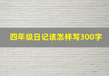 四年级日记该怎样写300字