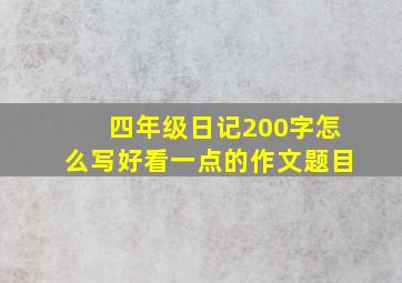 四年级日记200字怎么写好看一点的作文题目