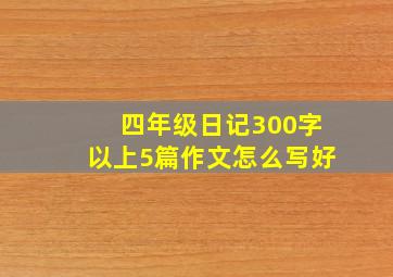 四年级日记300字以上5篇作文怎么写好