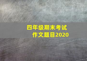 四年级期末考试作文题目2020