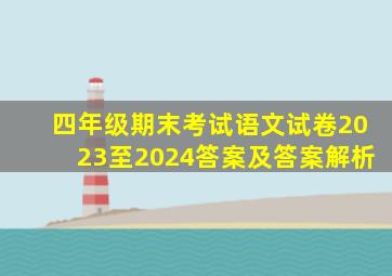 四年级期末考试语文试卷2023至2024答案及答案解析