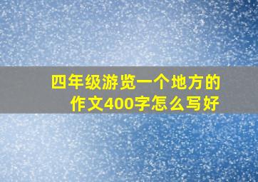 四年级游览一个地方的作文400字怎么写好