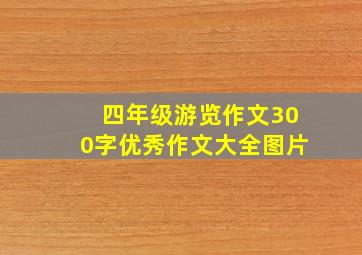 四年级游览作文300字优秀作文大全图片