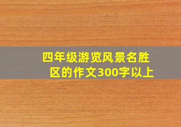 四年级游览风景名胜区的作文300字以上