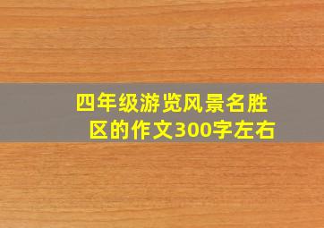 四年级游览风景名胜区的作文300字左右