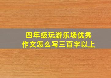 四年级玩游乐场优秀作文怎么写三百字以上