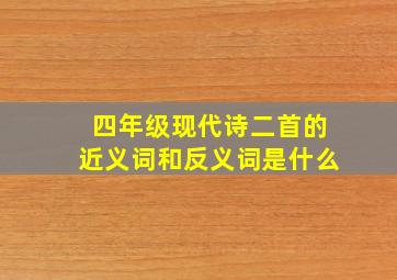 四年级现代诗二首的近义词和反义词是什么