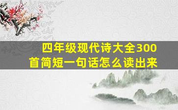 四年级现代诗大全300首简短一句话怎么读出来