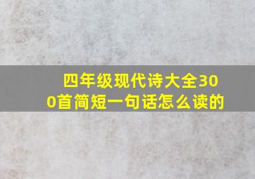 四年级现代诗大全300首简短一句话怎么读的