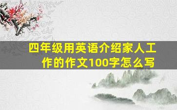 四年级用英语介绍家人工作的作文100字怎么写