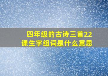 四年级的古诗三首22课生字组词是什么意思