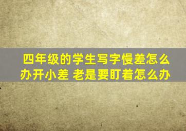 四年级的学生写字慢差怎么办开小差 老是要盯着怎么办